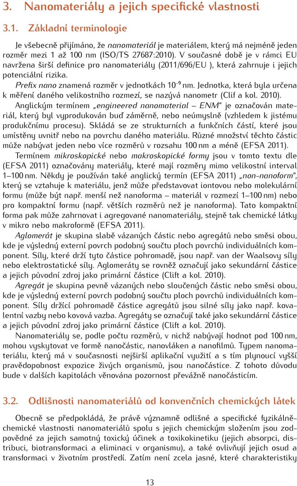 Jednotka, která byla určena k měření daného velikostního rozmezí, se nazývá nanometr (Clif a kol. 2010).