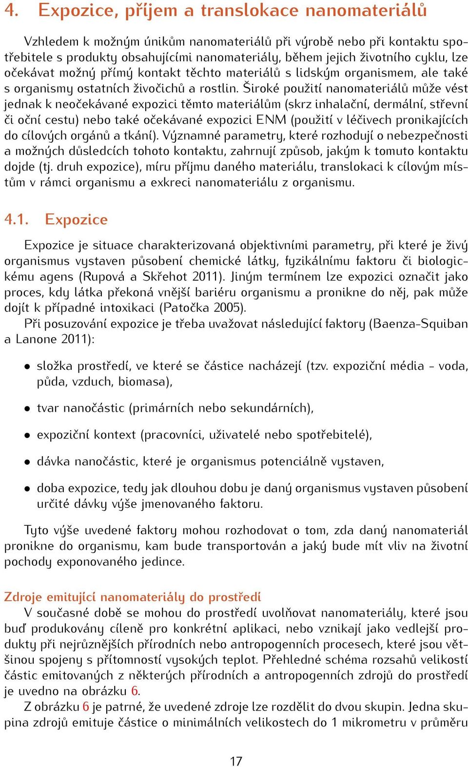 Široké použití nanomateriálů může vést jednak k neočekávané expozici těmto materiálům (skrz inhalační, dermální, střevní či oční cestu) nebo také očekávané expozici ENM (použití v léčivech