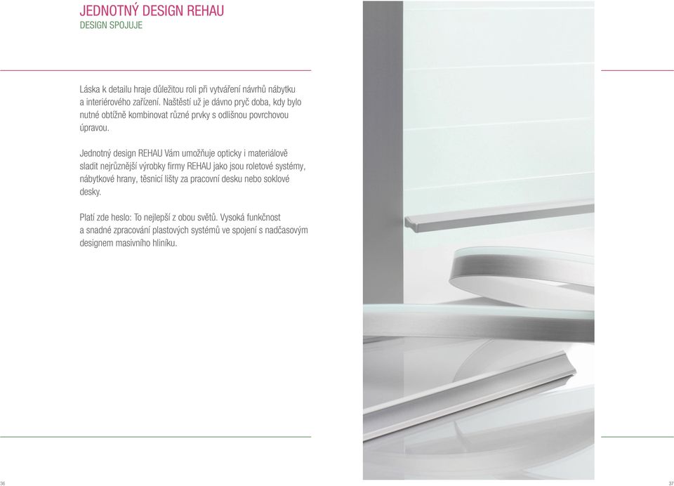 Jednotný design REHAU Vám umožňuje opticky i materiálově sladit nejrůznější výrobky firmy REHAU jako jsou roletové systémy, nábytkové hrany,