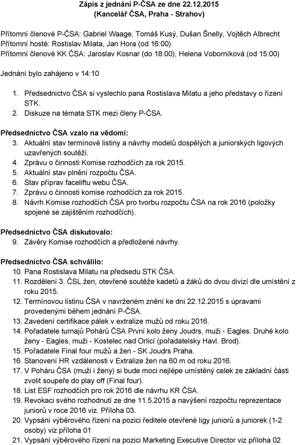 Jaroslav Kosnar (do 18:00), Helena Voborníková (od 15:00) Jednání bylo zahájeno v 14:10 1. Předsednictvo ČSA si vyslechlo pana Rostislava Milatu a jeho představy o řízení STK. 2.