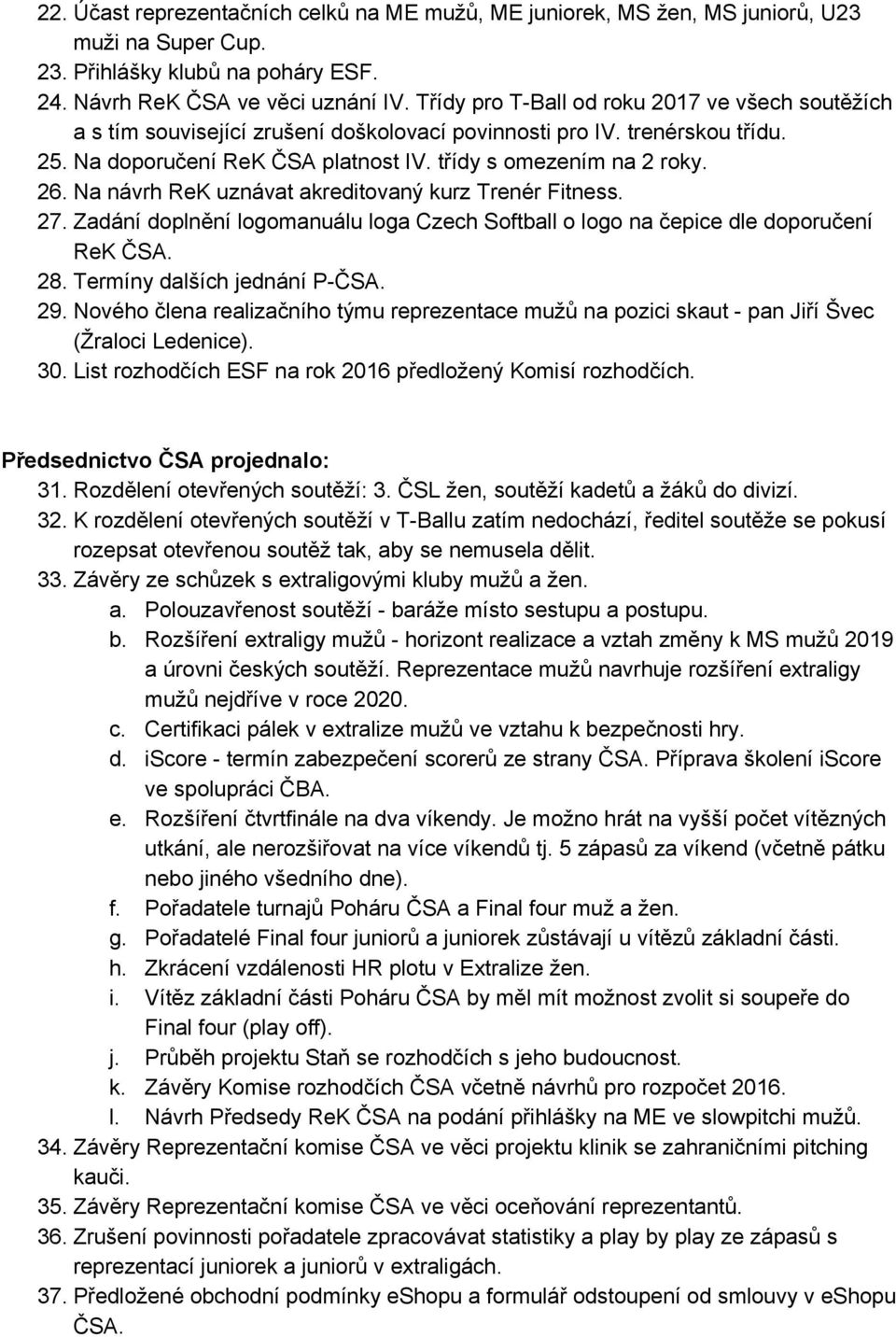 Na návrh ReK uznávat akreditovaný kurz Trenér Fitness. 27. Zadání doplnění logomanuálu loga Czech Softball o logo na čepice dle doporučení ReK ČSA. 28. Termíny dalších jednání P ČSA. 29.