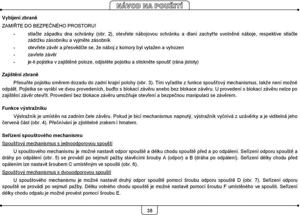 zavřete závěr jeli pojistka v zajištěné poloze, odjistěte pojistku a stiskněte spoušť (rána jistoty) Zajištění zbraně Přesuňte pojistku směrem dozadu do zadní krajní polohy (obr. 3).