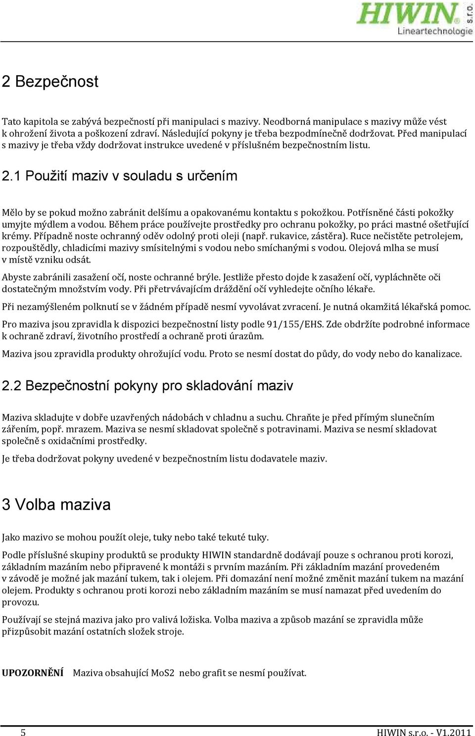 1 Použití maziv v souladu s určením Mělo by se pokud možno zabránit delšímu a opakovanému kontaktu s pokožkou. Potřísněné části pokožky umyjte mýdlem a vodou.