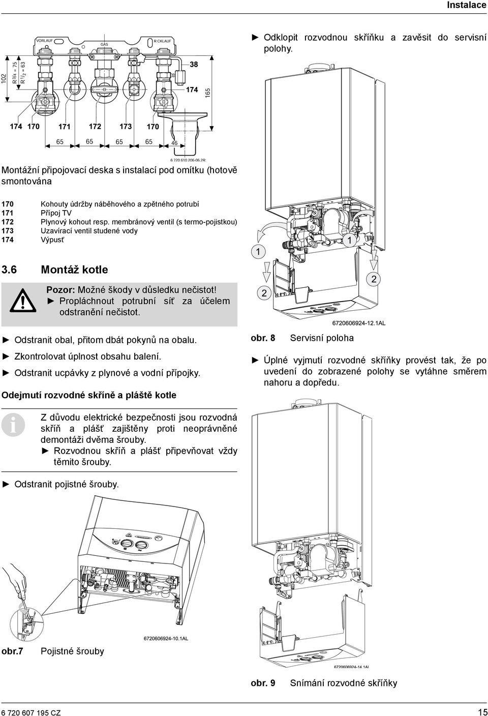 membránový ventil (s termo-pojistkou) 173 Uzavírací ventil studené vody 174 Výpusť 3.6 Montáž kotle Pozor: Možné škody v důsledku nečistot! Propláchnout potrubní síť za účelem odstranění nečistot.