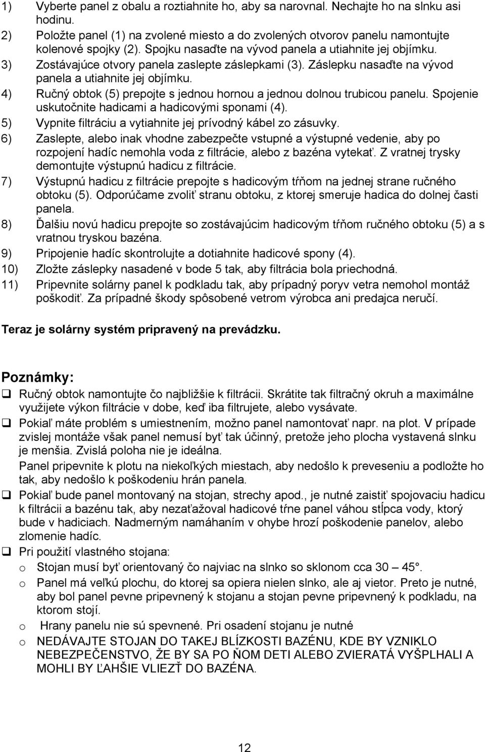 4) Ručný obtok (5) prepojte s jednou hornou a jednou dolnou trubicou panelu. Spojenie uskutočnite hadicami a hadicovými sponami (4). 5) Vypnite filtráciu a vytiahnite jej prívodný kábel zo zásuvky.