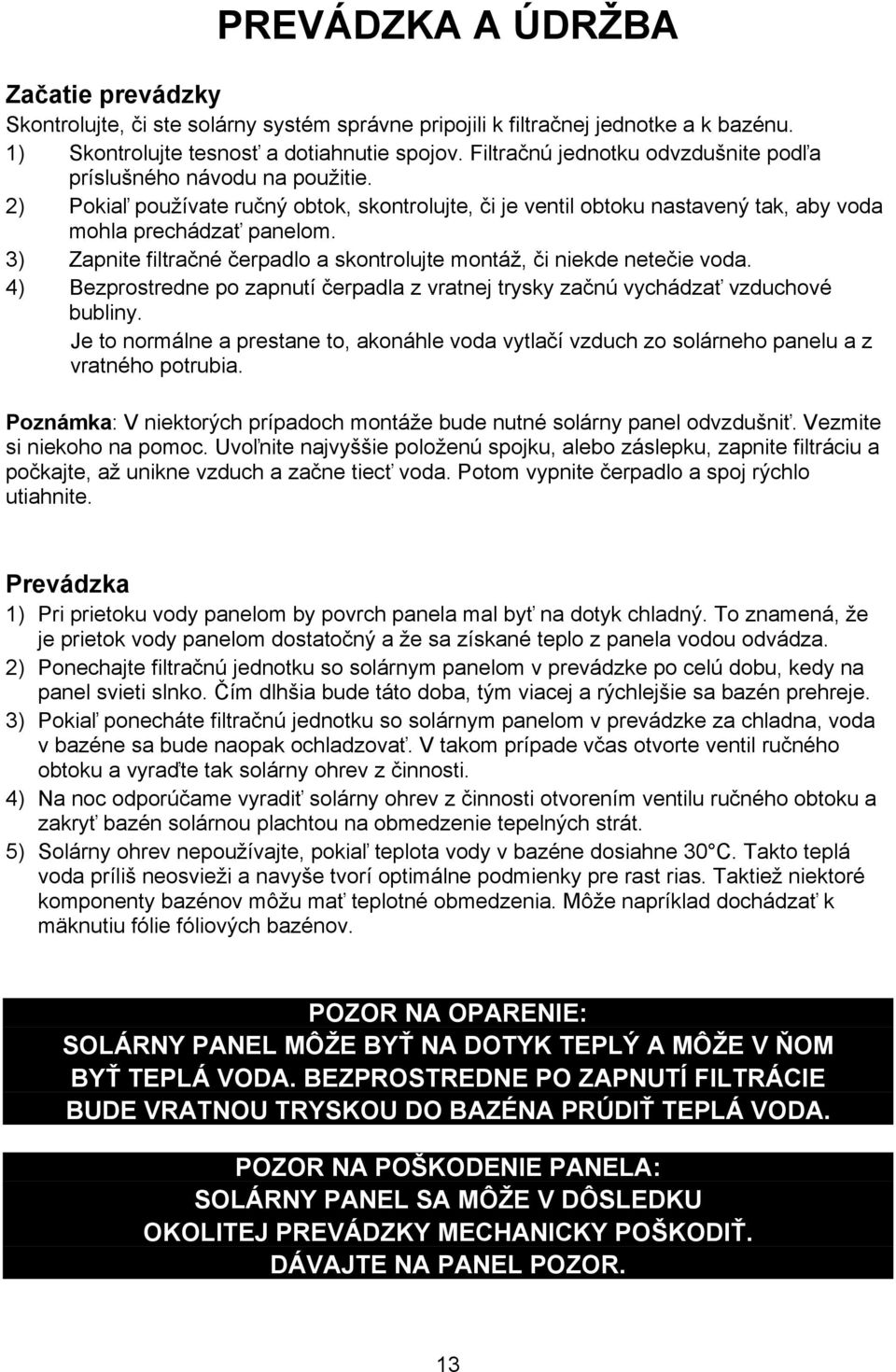 3) Zapnite filtračné čerpadlo a skontrolujte montáž, či niekde netečie voda. 4) Bezprostredne po zapnutí čerpadla z vratnej trysky začnú vychádzať vzduchové bubliny.