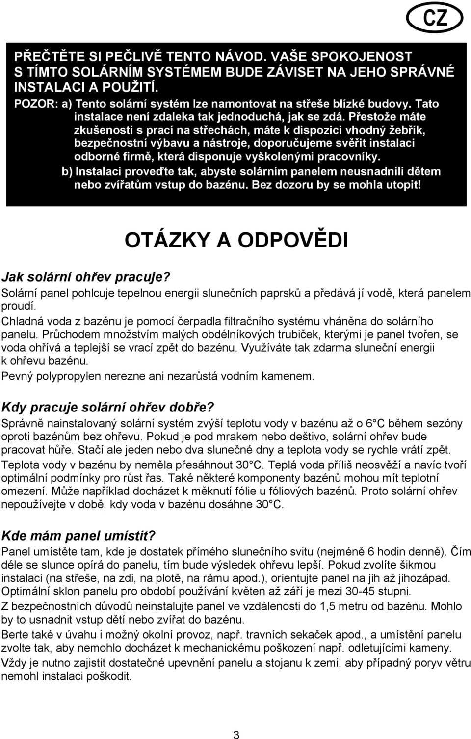 Přestože máte zkušenosti s prací na střechách, máte k dispozici vhodný žebřík, bezpečnostní výbavu a nástroje, doporučujeme svěřit instalaci odborné firmě, která disponuje vyškolenými pracovníky.