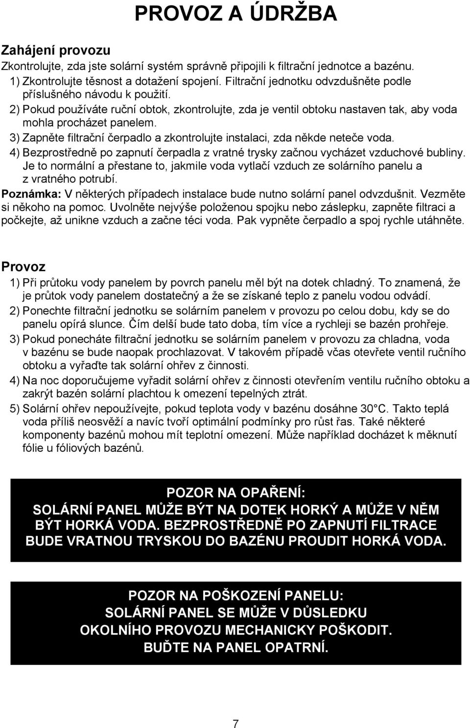 3) Zapněte filtrační čerpadlo a zkontrolujte instalaci, zda někde neteče voda. 4) Bezprostředně po zapnutí čerpadla z vratné trysky začnou vycházet vzduchové bubliny.