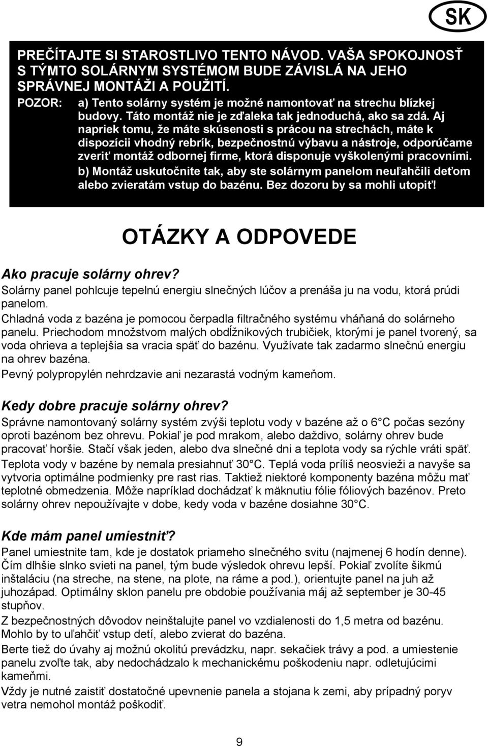 Aj napriek tomu, že máte skúsenosti s prácou na strechách, máte k dispozícii vhodný rebrík, bezpečnostnú výbavu a nástroje, odporúčame zveriť montáž odbornej firme, ktorá disponuje vyškolenými