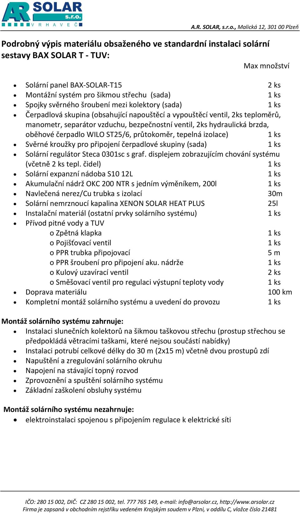s jedním výměníkem, 200l Navlečená nerez/cu trubka s izolací 30m Instalační materiál (ostatní prvky solárního systému) Kompletní