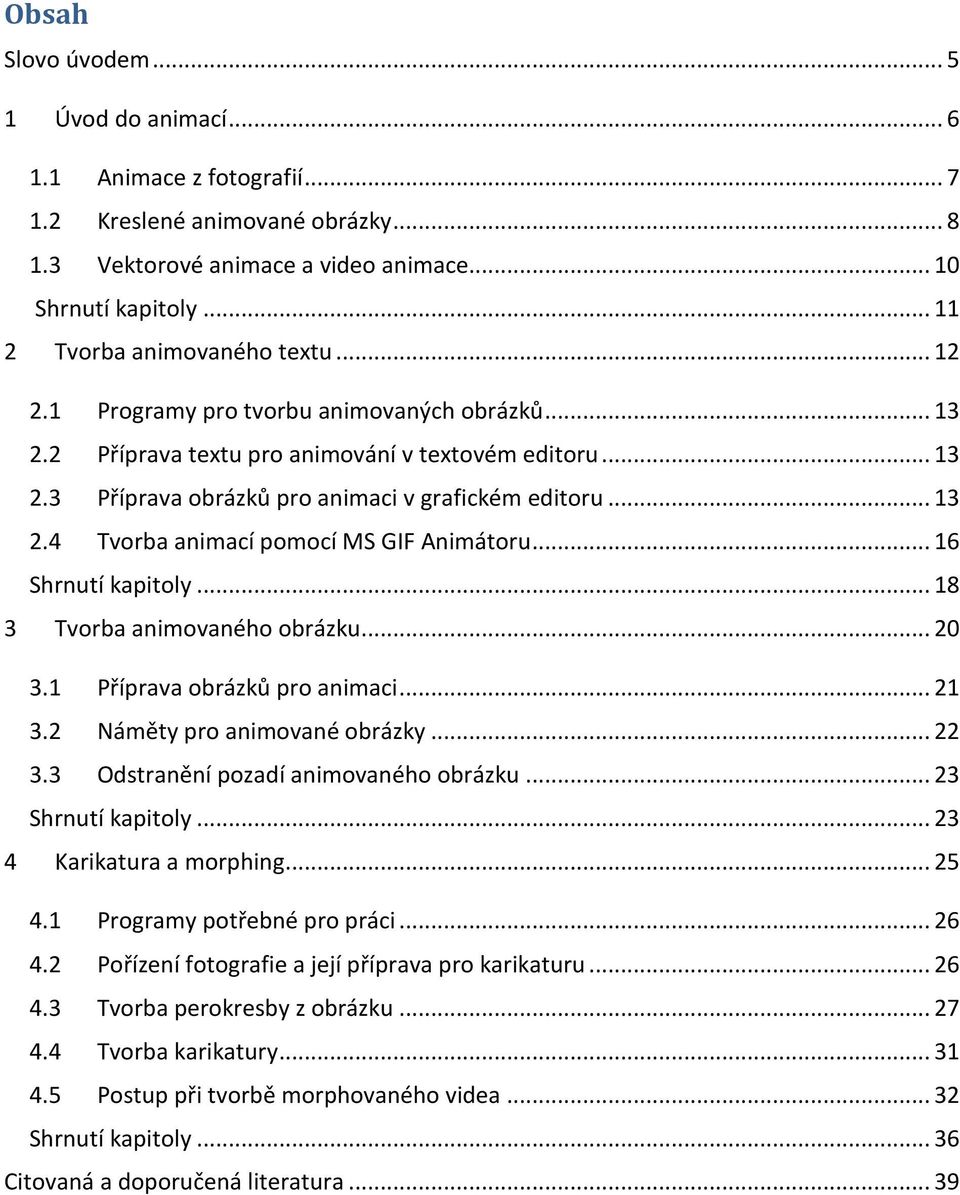 .. 13 2.4 Tvorba animací pomocí MS GIF Animátoru... 16 Shrnutí kapitoly... 18 3 Tvorba animovaného obrázku... 20 3.1 Příprava obrázků pro animaci... 21 3.2 Náměty pro animované obrázky... 22 3.