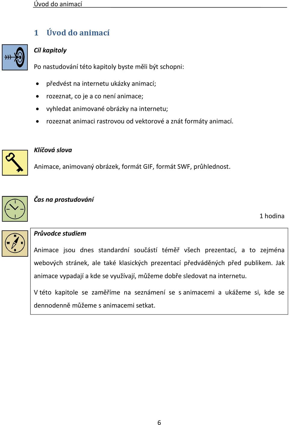 Čas na prostudování 1 hodina Průvodce studiem Animace jsou dnes standardní součástí téměř všech prezentací, a to zejména webových stránek, ale také klasických prezentací předváděných