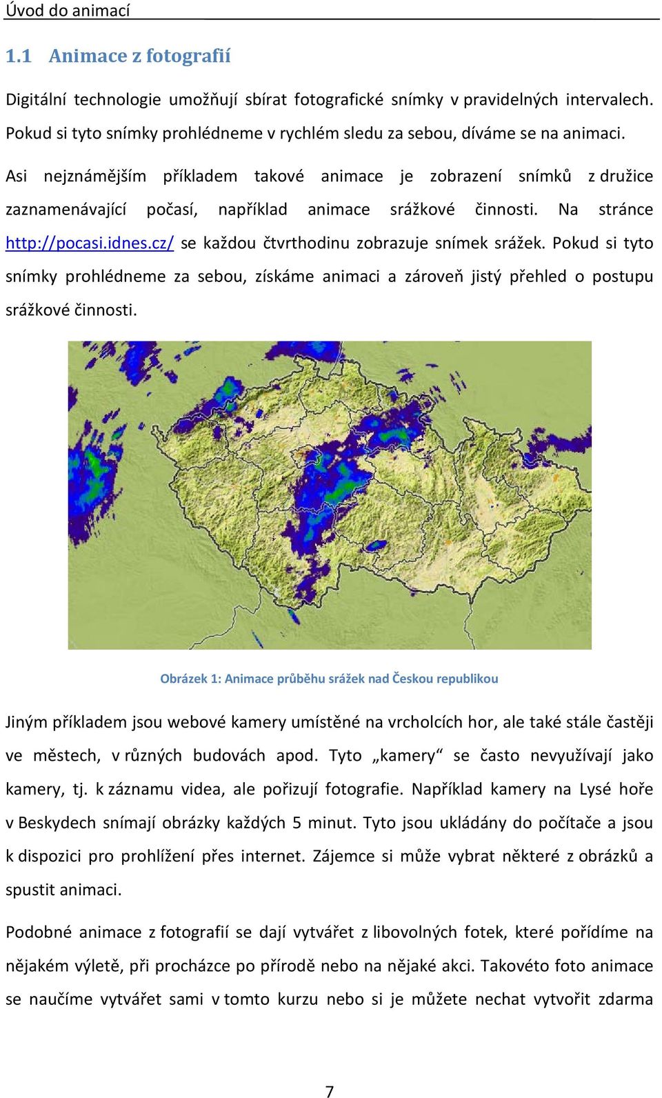 Asi nejznámějším příkladem takové animace je zobrazení snímků z družice zaznamenávající počasí, například animace srážkové činnosti. Na stránce http://pocasi.idnes.