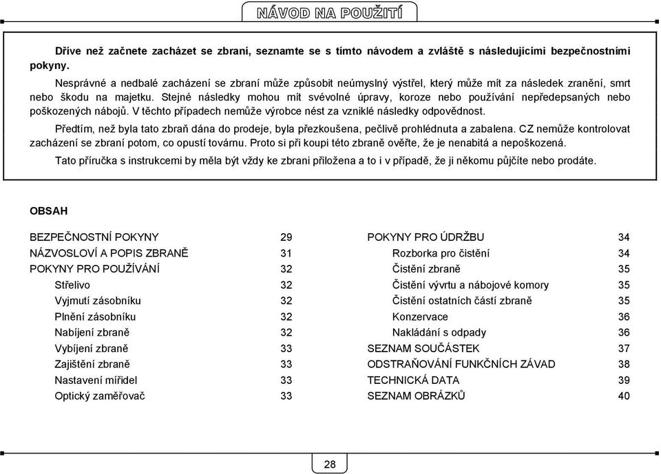 Stejné následky mohou mít svévolné úpravy, koroze nebo používání nepředepsaných nebo poškozených nábojů. V těchto případech nemůže výrobce nést za vzniklé následky odpovědnost.