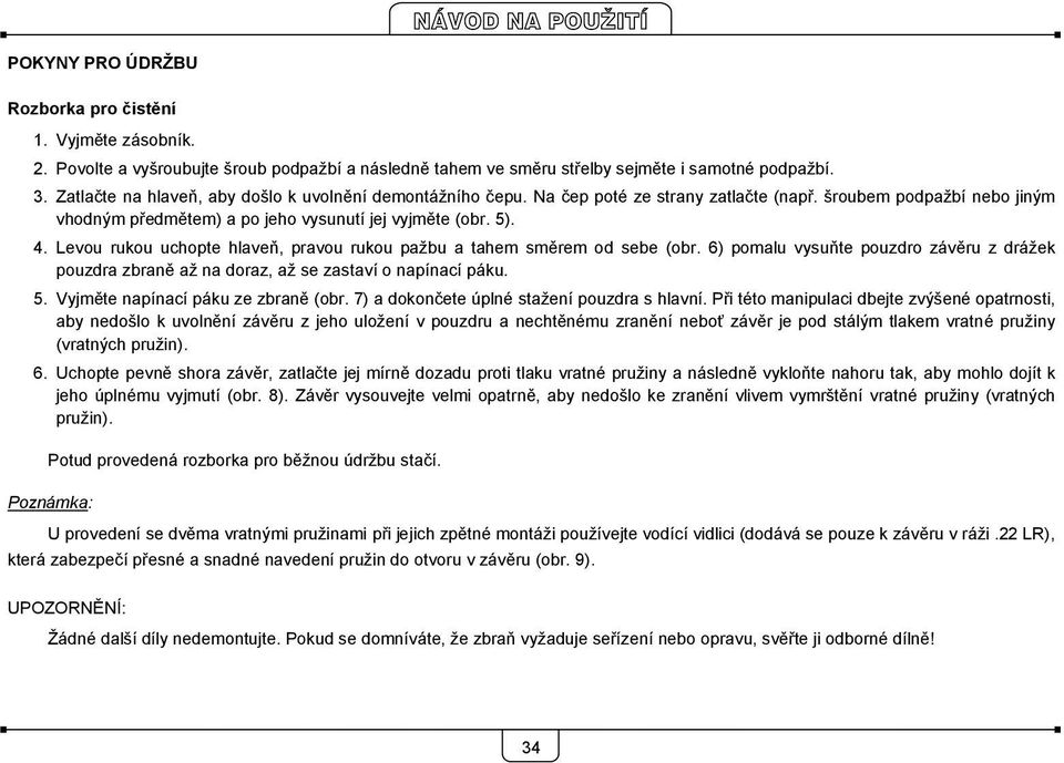 Levou rukou uchopte hlaveň, pravou rukou pažbu a tahem směrem od sebe (obr. 6) pomalu vysuňte pouzdro závěru z drážek pouzdra zbraně až na doraz, až se zastaví o napínací páku. 5.