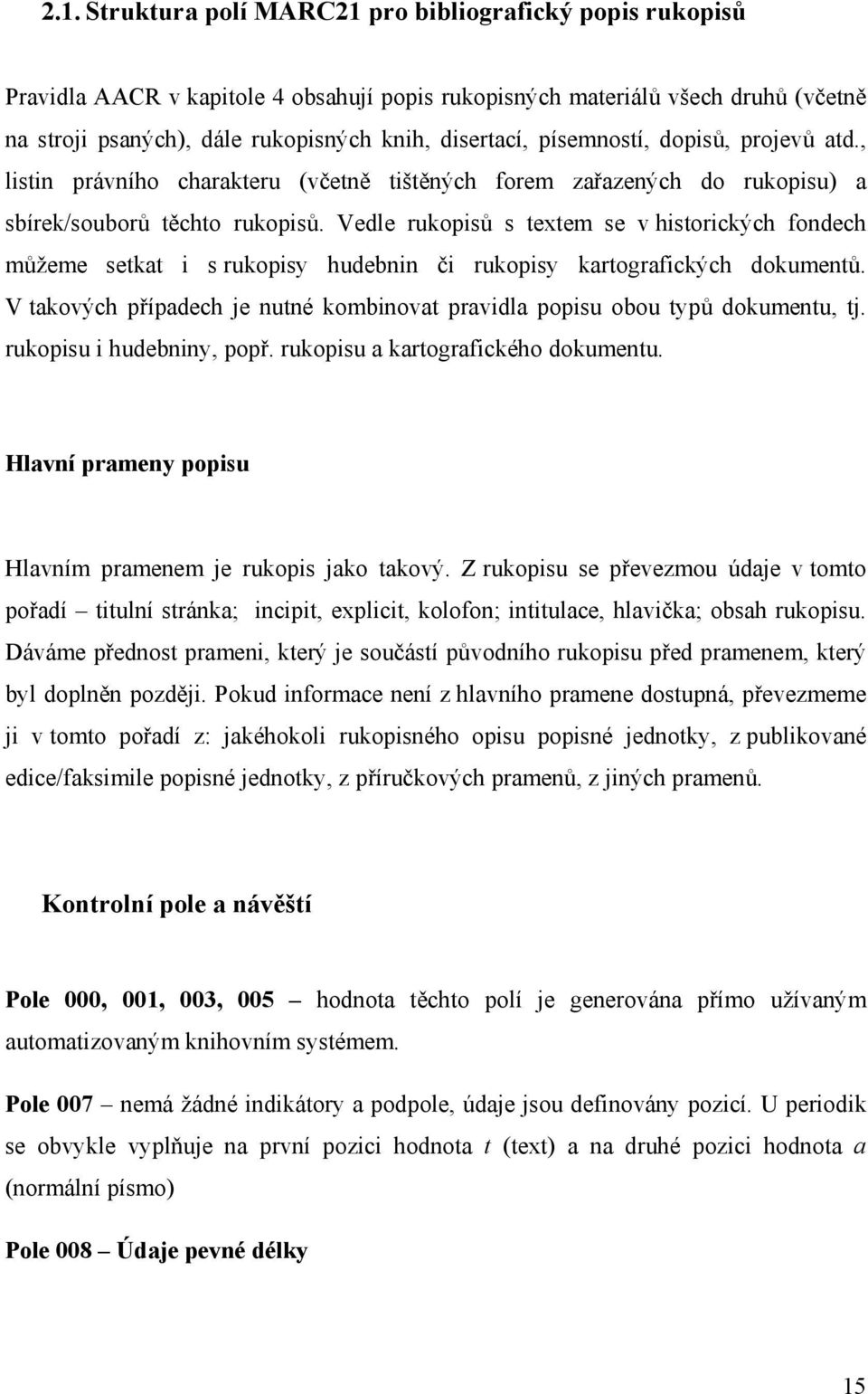 Vedle rukopisů s textem se v historických fondech můžeme setkat i s rukopisy hudebnin či rukopisy kartografických dokumentů.