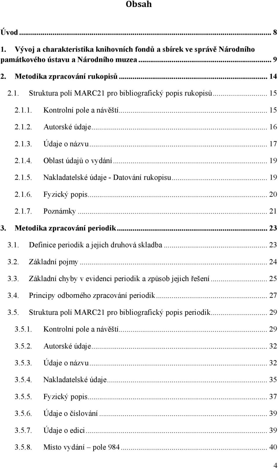 .. 20 2.1.7. Poznámky... 21 3. Metodika zpracování periodik... 23 3.1. Definice periodik a jejich druhová skladba... 23 3.2. Základní pojmy... 24 3.3. Základní chyby v evidenci periodik a způsob jejich řešení.