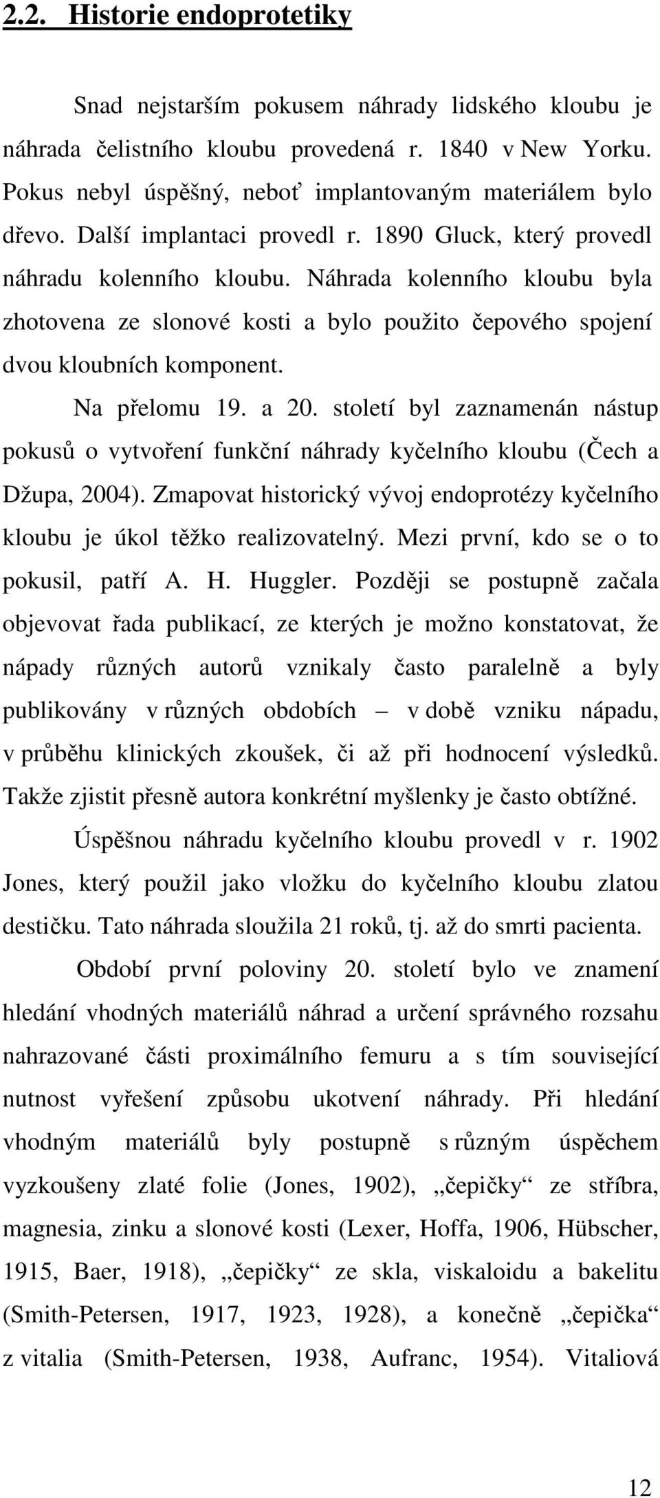 Na přelomu 19. a 20. století byl zaznamenán nástup pokusů o vytvoření funkční náhrady kyčelního kloubu (Čech a Džupa, 2004).