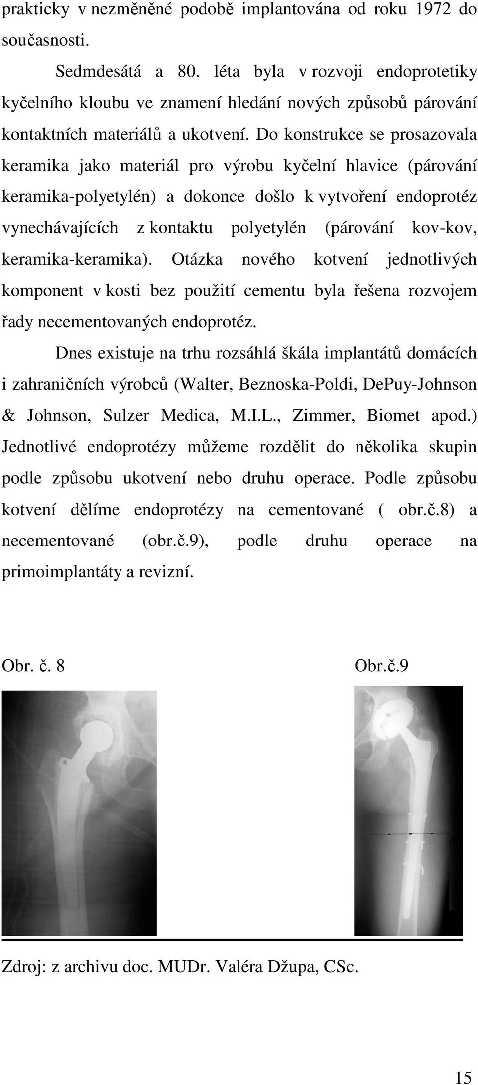 Do konstrukce se prosazovala keramika jako materiál pro výrobu kyčelní hlavice (párování keramika-polyetylén) a dokonce došlo k vytvoření endoprotéz vynechávajících z kontaktu polyetylén (párování