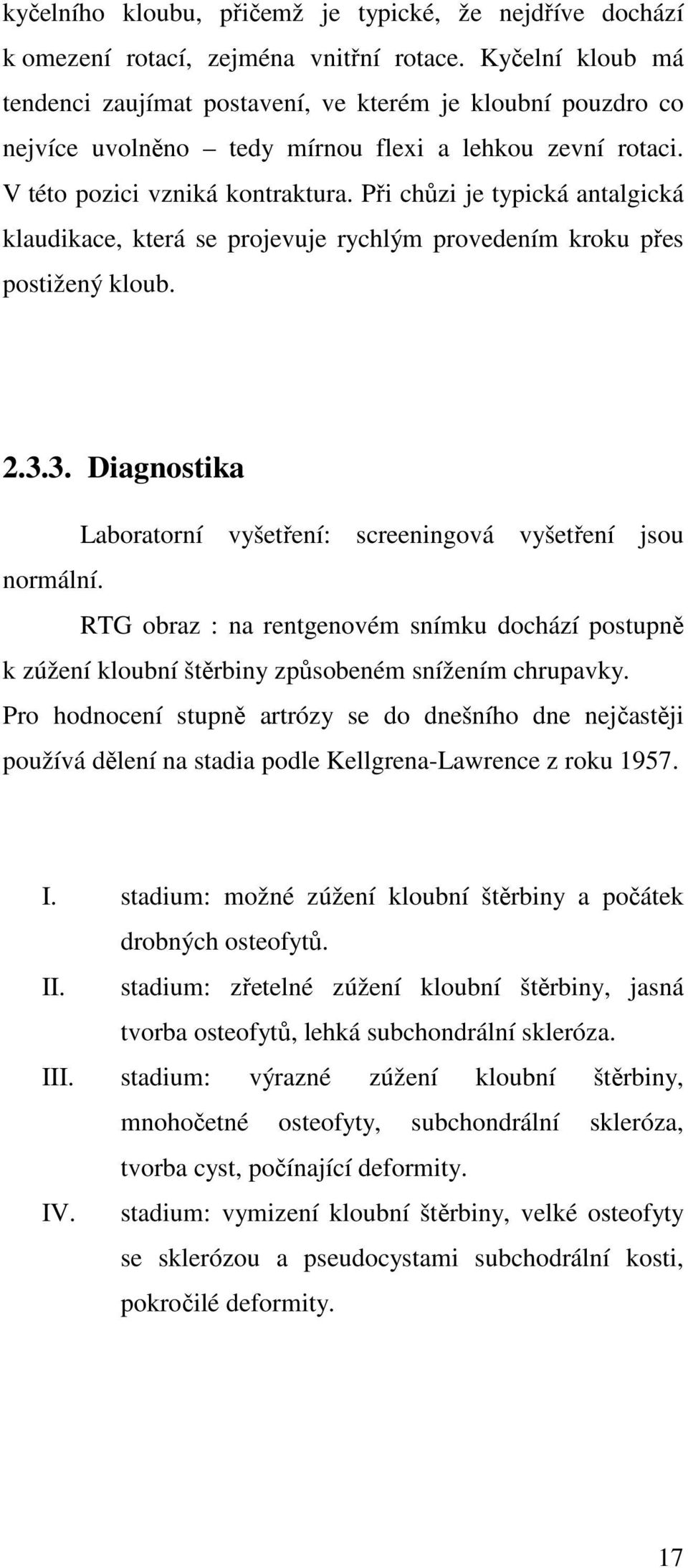 Při chůzi je typická antalgická klaudikace, která se projevuje rychlým provedením kroku přes postižený kloub. 2.3.3. Diagnostika Laboratorní vyšetření: screeningová vyšetření jsou normální.