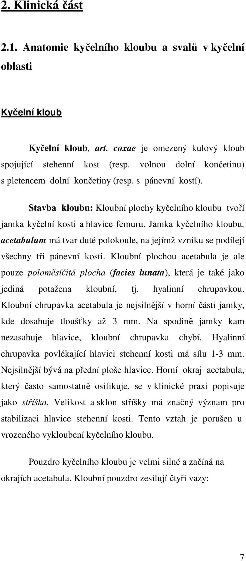 Jamka kyčelního kloubu, acetabulum má tvar duté polokoule, na jejímž vzniku se podílejí všechny tři pánevní kosti.