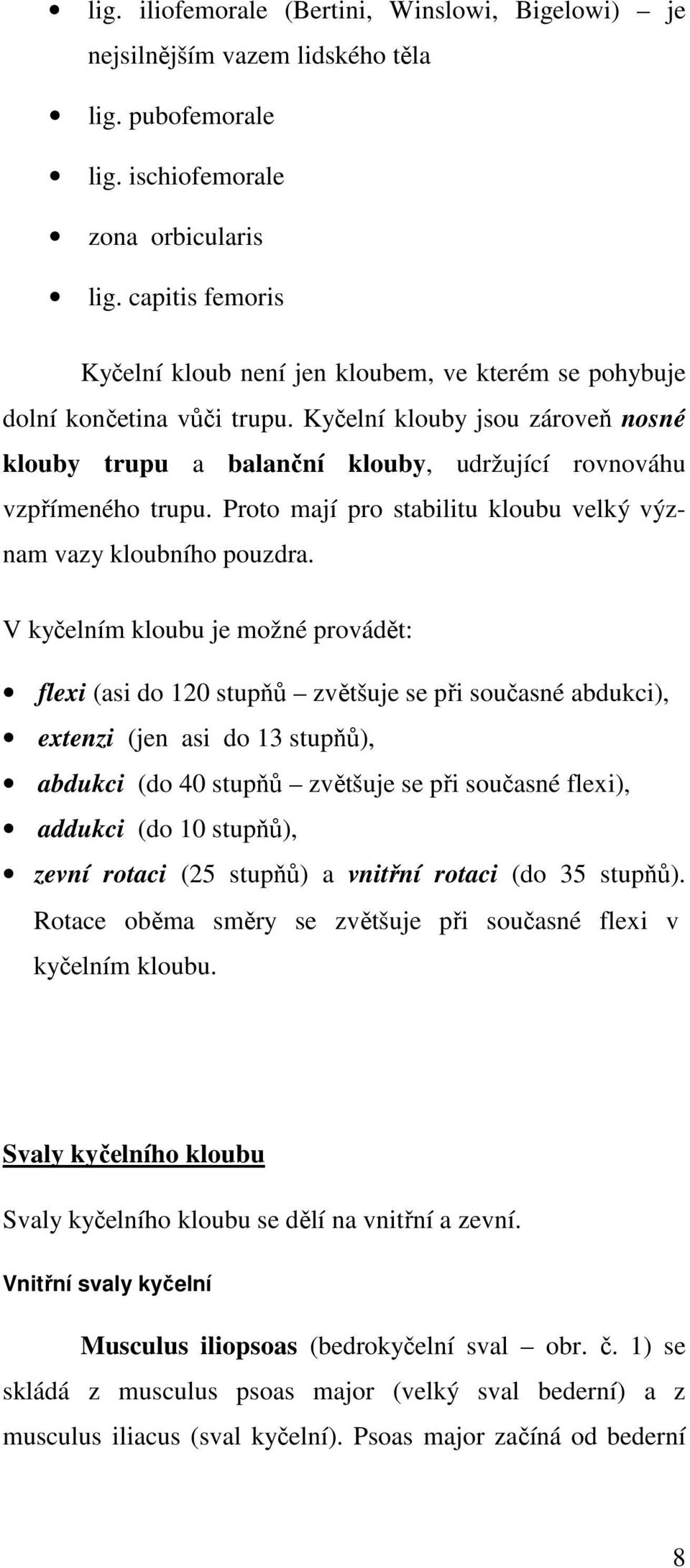 Kyčelní klouby jsou zároveň nosné klouby trupu a balanční klouby, udržující rovnováhu vzpřímeného trupu. Proto mají pro stabilitu kloubu velký význam vazy kloubního pouzdra.