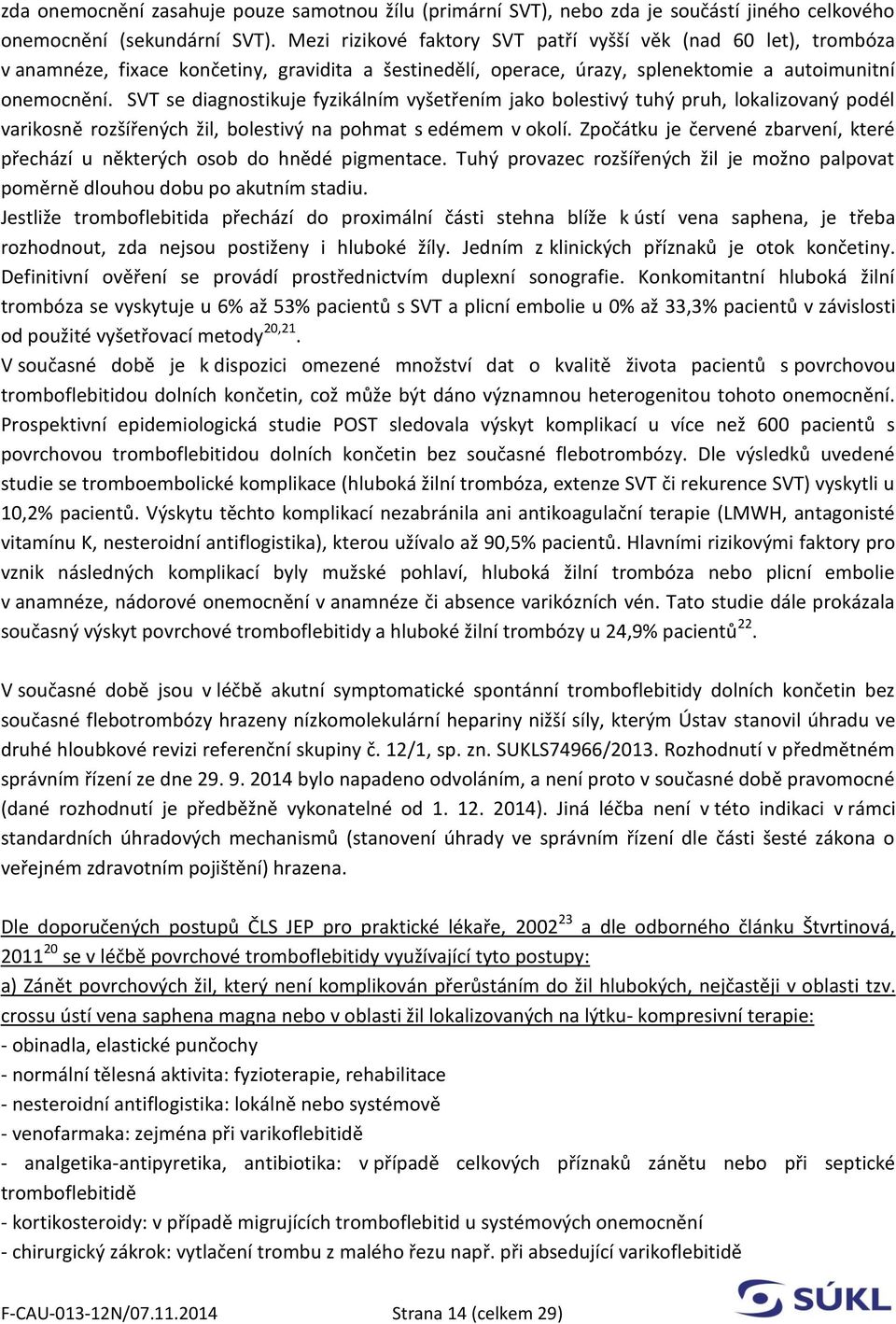 SVT se diagnostikuje fyzikálním vyšetřením jako bolestivý tuhý pruh, lokalizovaný podél varikosně rozšířených žil, bolestivý na pohmat s edémem v okolí.