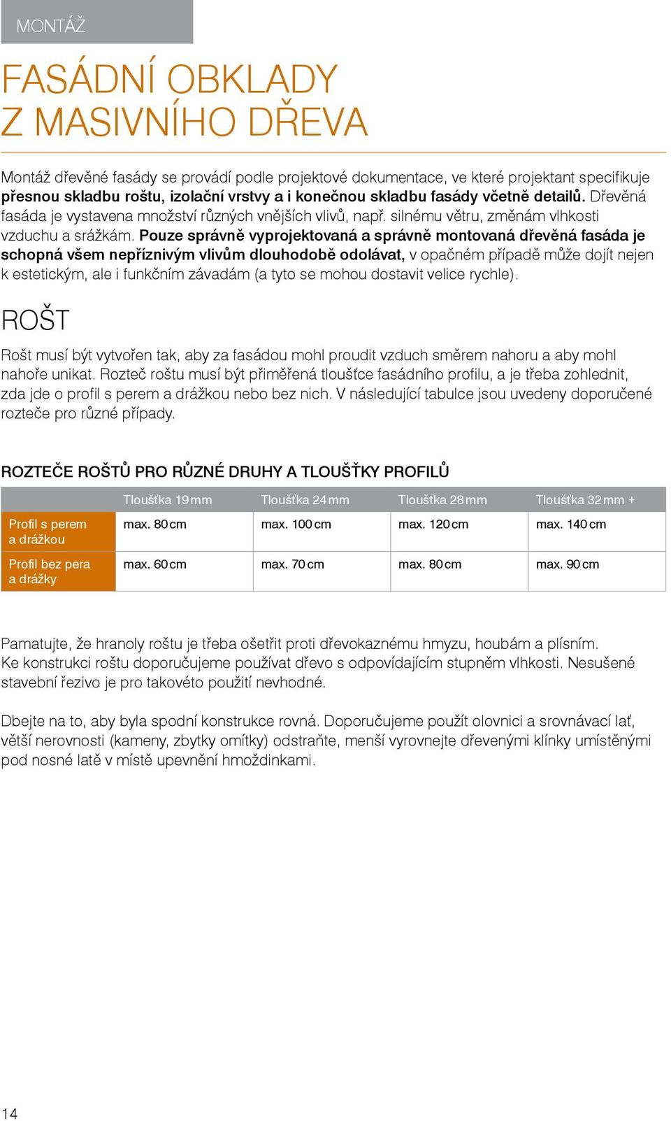 Pouze správně vyprojektovaná a správně montovaná dřevěná fasáda je schopná všem nepříznivým vlivům dlouhodobě odolávat, v opačném případě může dojít nejen k estetickým, ale i funkčním závadám (a tyto