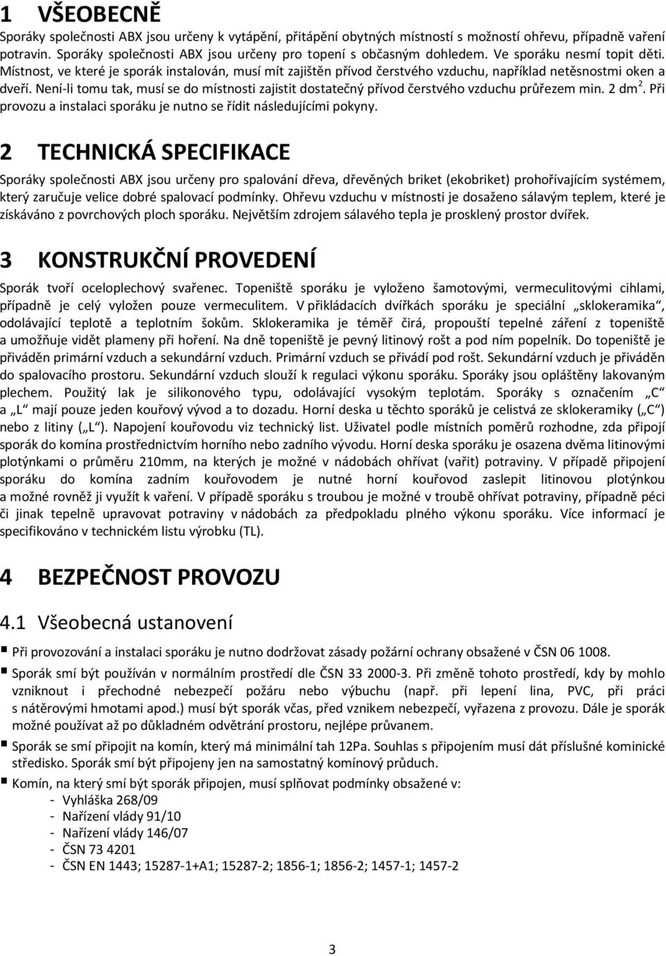 Místnost, ve které je sporák instalován, musí mít zajištěn přívod čerstvého vzduchu, například netěsnostmi oken a dveří.