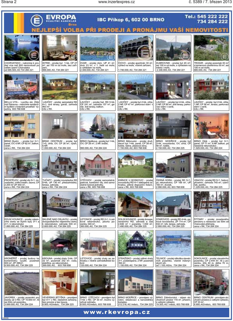 346.000,-Kč, 734 284 221 ČIOVO - prodej apartmán 30 m 2, výhled na moře, včetně zařízení, 1.746.000,-Kč, 734 284 221 DUBROVNIK - prodej byt 45 m 2, asi 100 m od moře, s výhledem na město i moře, 2.