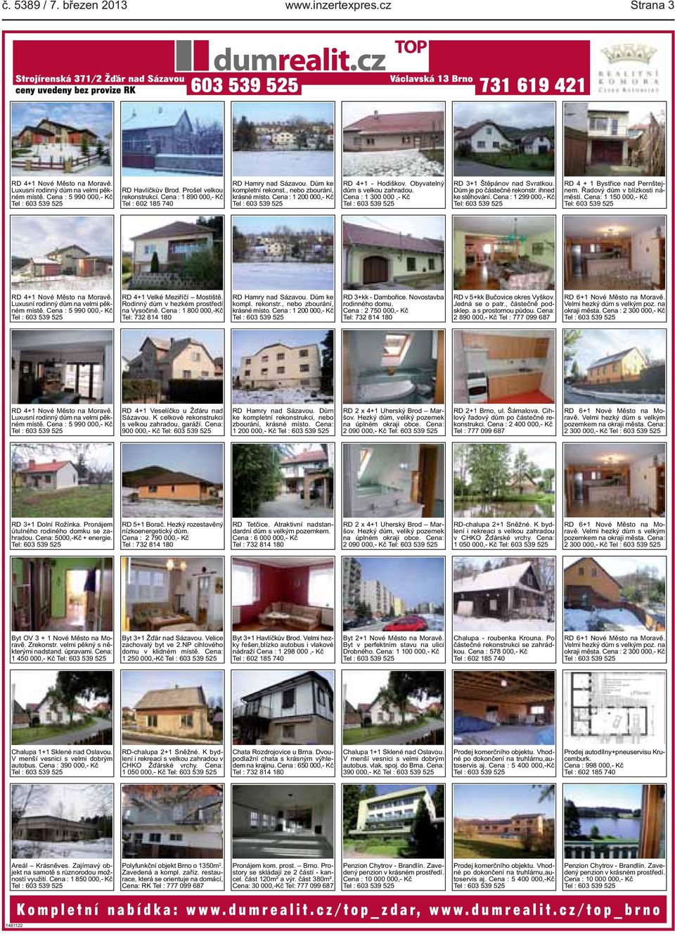 Cena : 1 300 000,- Kč RD 3+1 Štěpánov nad Svratkou. Dům je po částečné rekonstr. ihned ke stěhování. Cena : 1 299 000,- Kč Tel: 603 539 525 RD 4 + 1 Bystřice nad Pernštejnem.