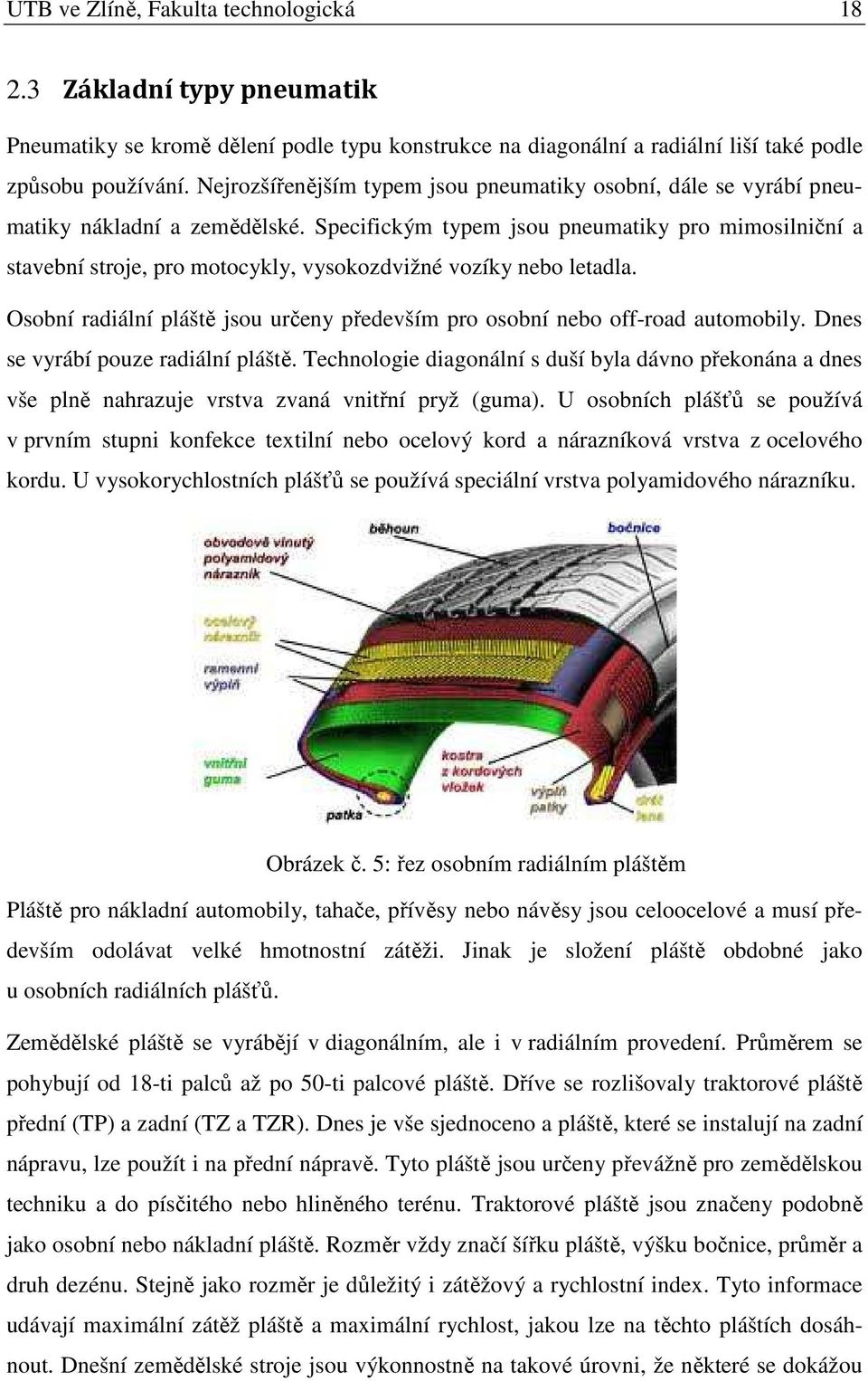 Specifickým typem jsou pneumatiky pro mimosilniční a stavební stroje, pro motocykly, vysokozdvižné vozíky nebo letadla.