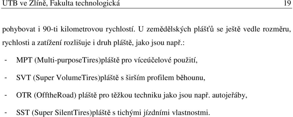 : - MPT (Multi-purposeTires)pláště pro víceúčelové použití, - SVT (Super VolumeTires)pláště s širším profilem