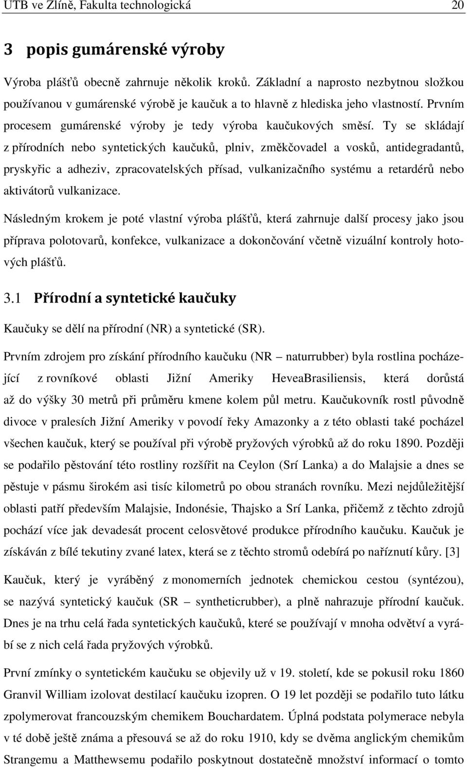 Ty se skládají z přírodních nebo syntetických kaučuků, plniv, změkčovadel a vosků, antidegradantů, pryskyřic a adheziv, zpracovatelských přísad, vulkanizačního systému a retardérů nebo aktivátorů