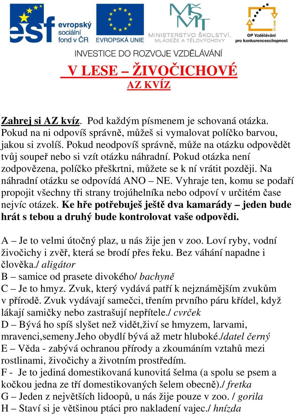 Na náhradní otázku se odpovídá ANO NE. Vyhraje ten, komu se podaří propojit všechny tři strany trojúhelníka bo odpoví v určitém čase jvíc otázek.