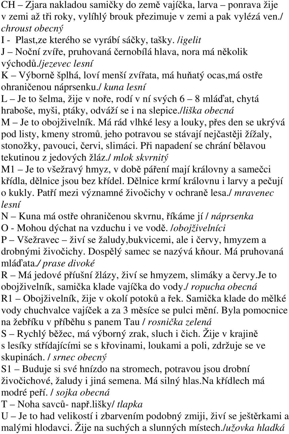 / kuna lesní L Je to šelma, žije v noře, rodí v ní svých 6 8 mláďat, chytá hraboše, myši, ptáky, odváží se i na slepice./liška obecná M Je to obojživelník.