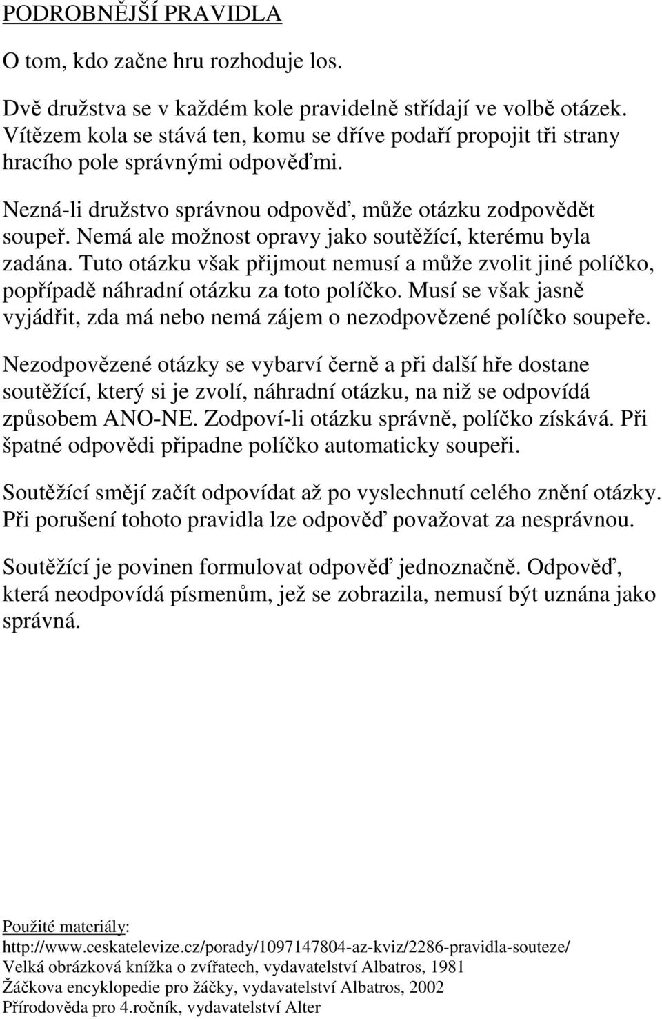 Nemá ale možnost opravy jako soutěžící, kterému byla zadána. Tuto otázku však přijmout musí a může zvolit jiné políčko, popřípadě náhradní otázku za toto políčko.