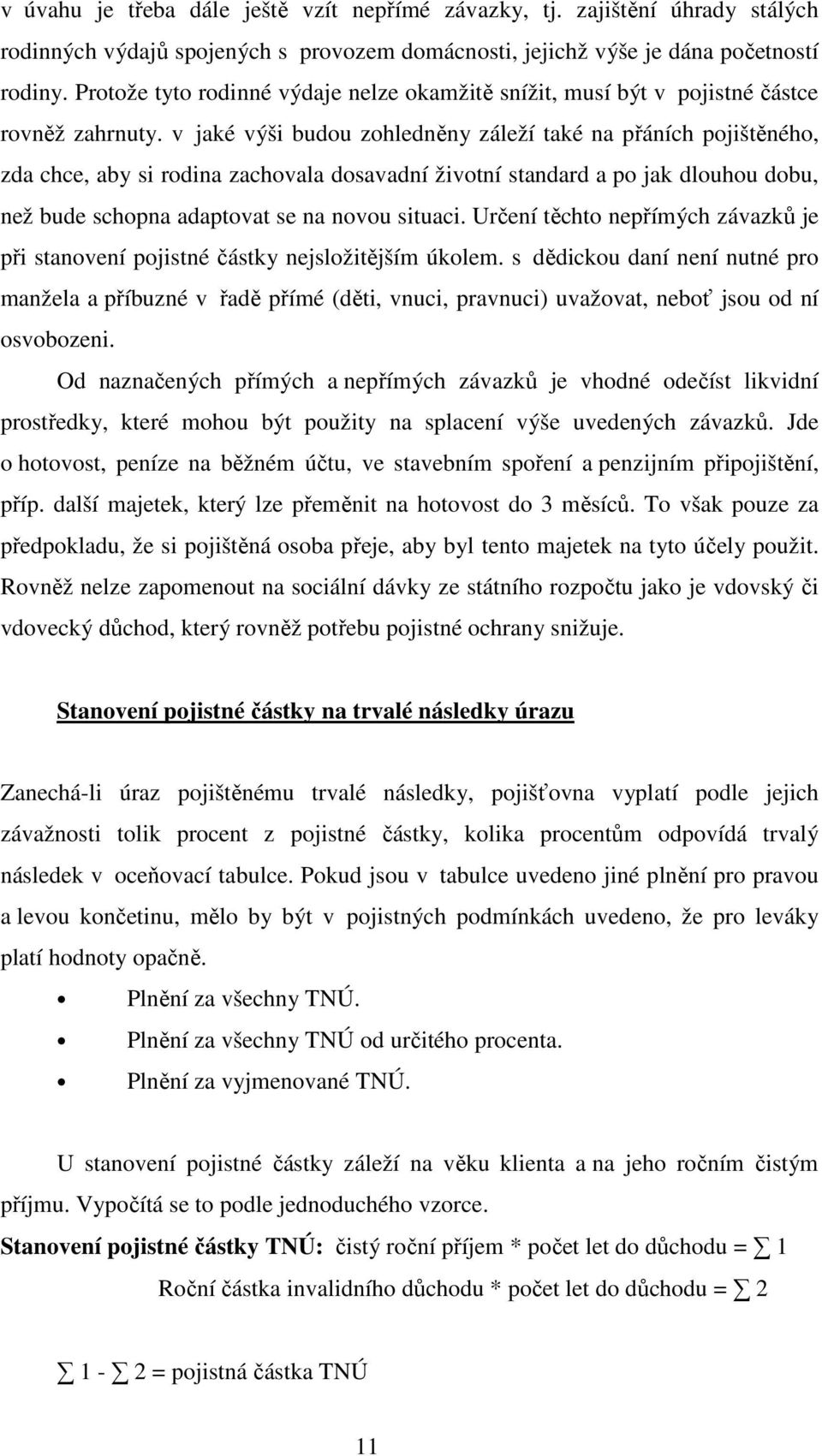 v jaké výši budou zohledněny záleží také na přáních pojištěného, zda chce, aby si rodina zachovala dosavadní životní standard a po jak dlouhou dobu, než bude schopna adaptovat se na novou situaci.