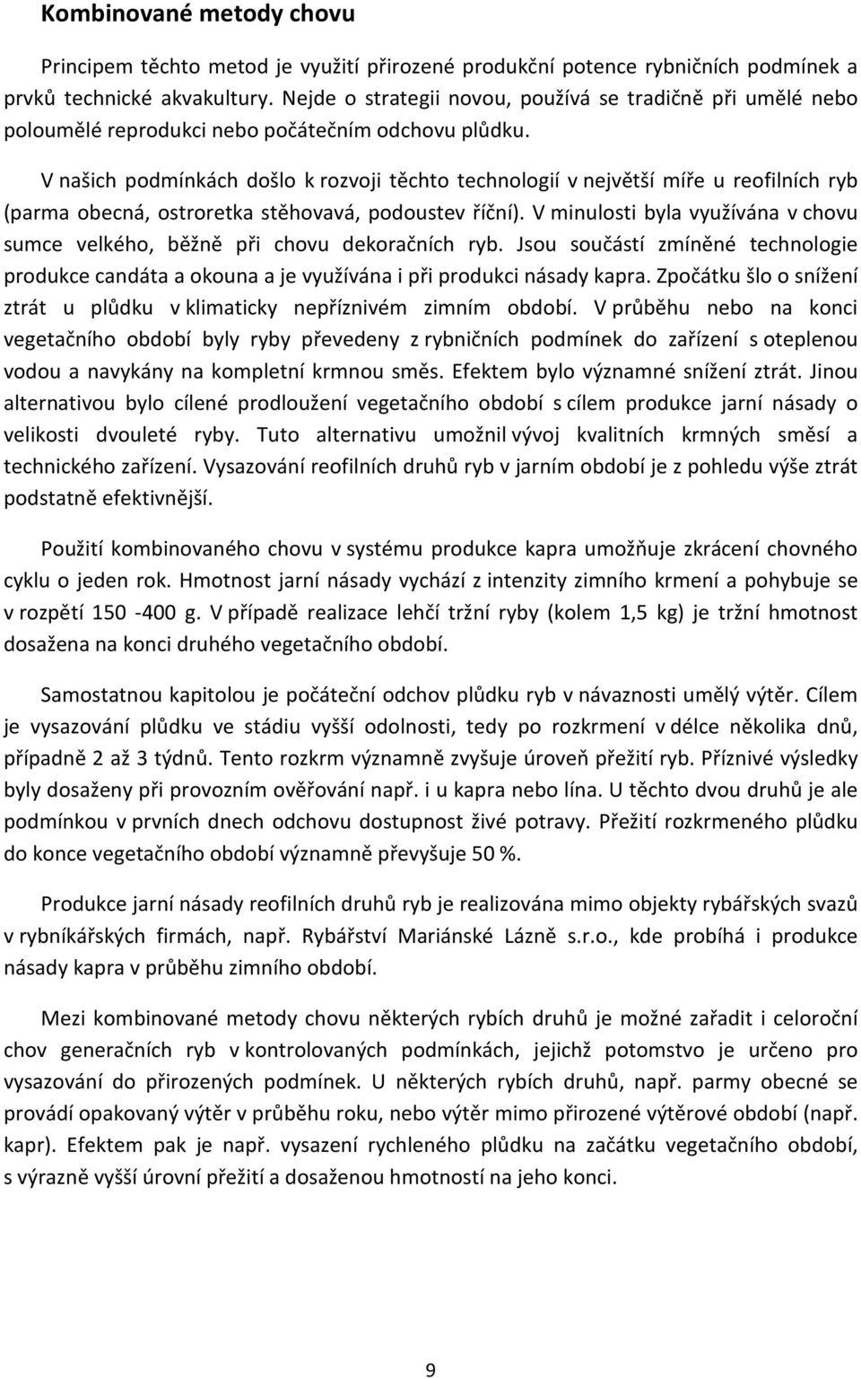 V našich podmínkách došlo k rozvoji těchto technologií v největší míře u reofilních ryb (parma obecná, ostroretka stěhovavá, podoustev říční).