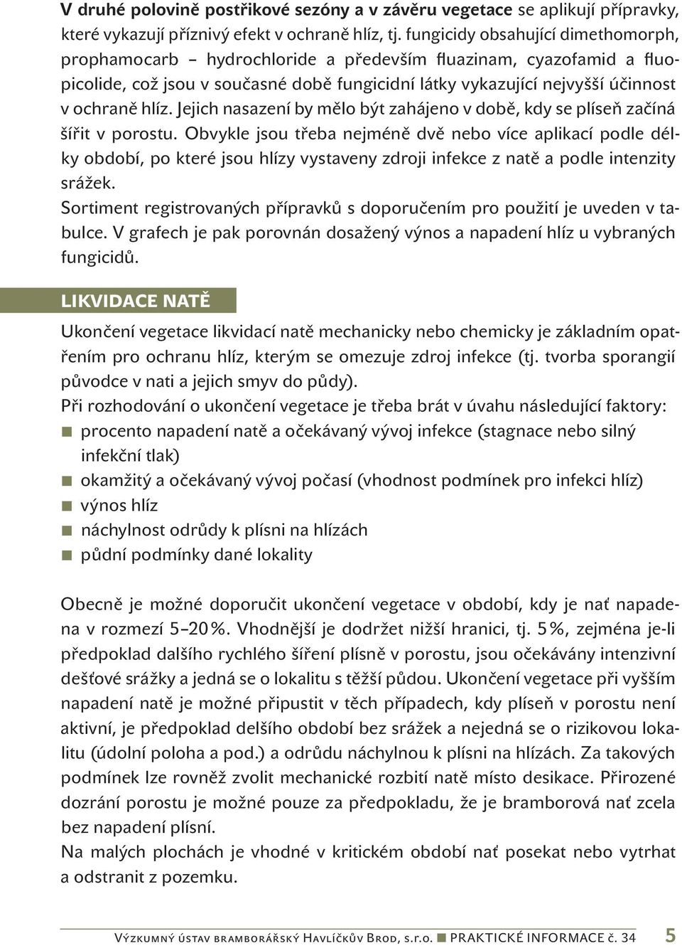 Jejich nasazení by mělo být zahájeno v době, kdy se plíseň začíná šířit v porostu.