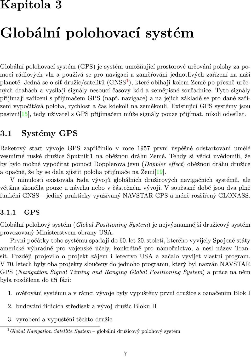 Tyto signály přijímají zařízení s přijímačem GPS (např. navigace) a na jejich základě se pro dané zařízení vypočítává poloha, rychlost a čas kdekoli na zeměkouli.