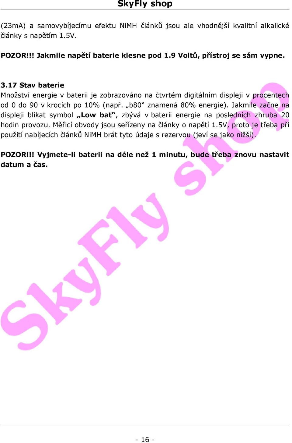 b80 znamená 80% energie). Jakmile začne na displeji blikat symbol Low bat, zbývá v baterii energie na posledních zhruba 20 hodin provozu.