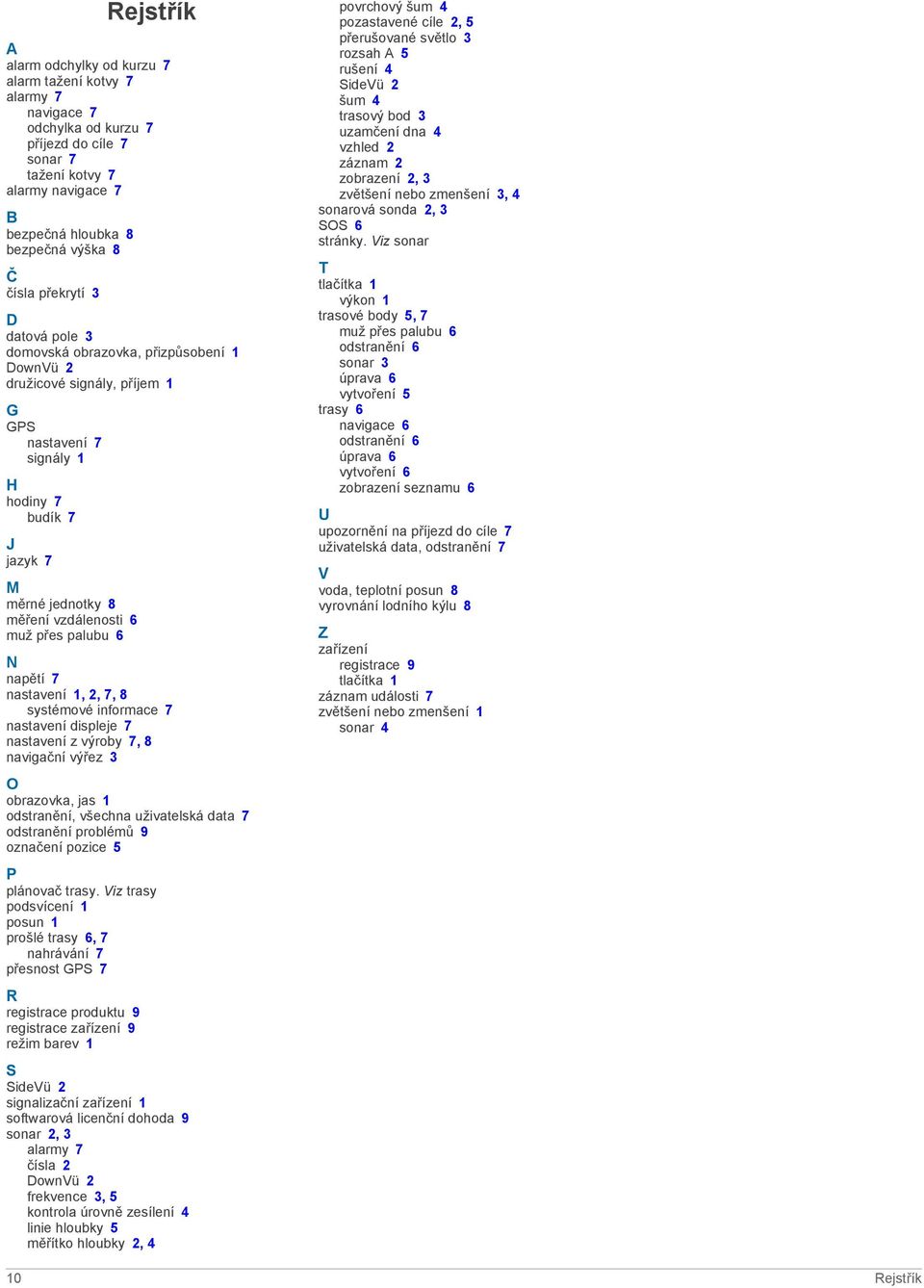6 muž přes palubu 6 N napětí 7 nastavení 1, 2, 7, 8 systémové informace 7 nastavení displeje 7 nastavení z výroby 7, 8 navigační výřez 3 O obrazovka, jas 1 odstranění, všechna uživatelská data 7