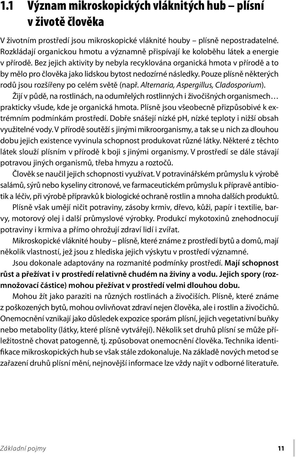 Bez jejich aktivity by nebyla recyklována organická hmota v přírodě a to by mělo pro člověka jako lidskou bytost nedozírné následky. Pouze plísně některých rodů jsou rozšířeny po celém světě (např.