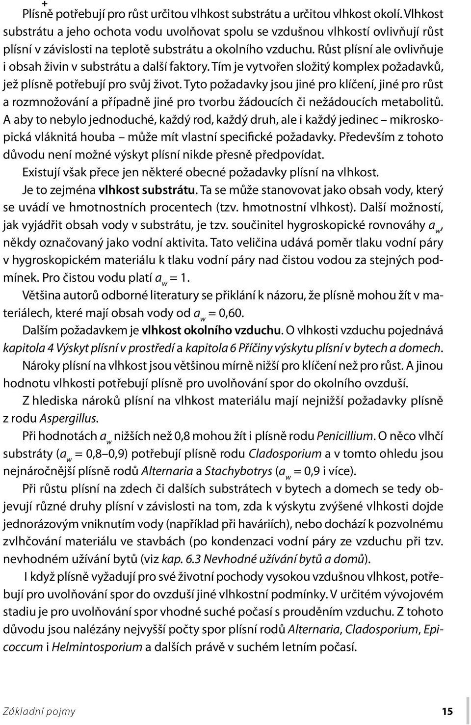 Růst plísní ale ovlivňuje i obsah živin v substrátu a další faktory. Tím je vytvořen složitý komplex požadavků, jež plísně potřebují pro svůj život.