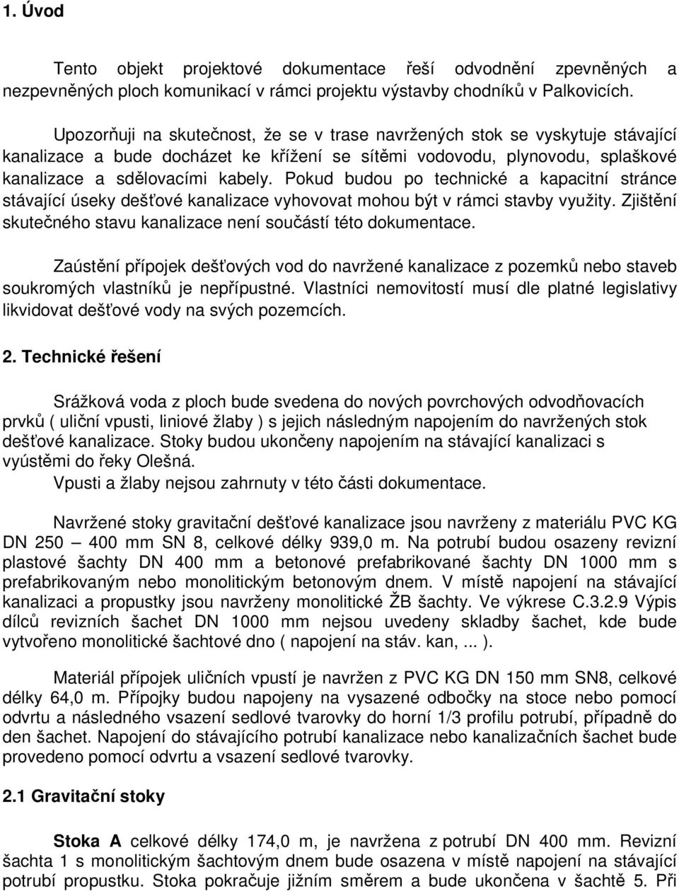 Pokud budou po technické a kapacitní stránce stávající úseky dešťové kanalizace vyhovovat mohou být v rámci stavby využity. Zjištění skutečného stavu kanalizace není součástí této dokumentace.