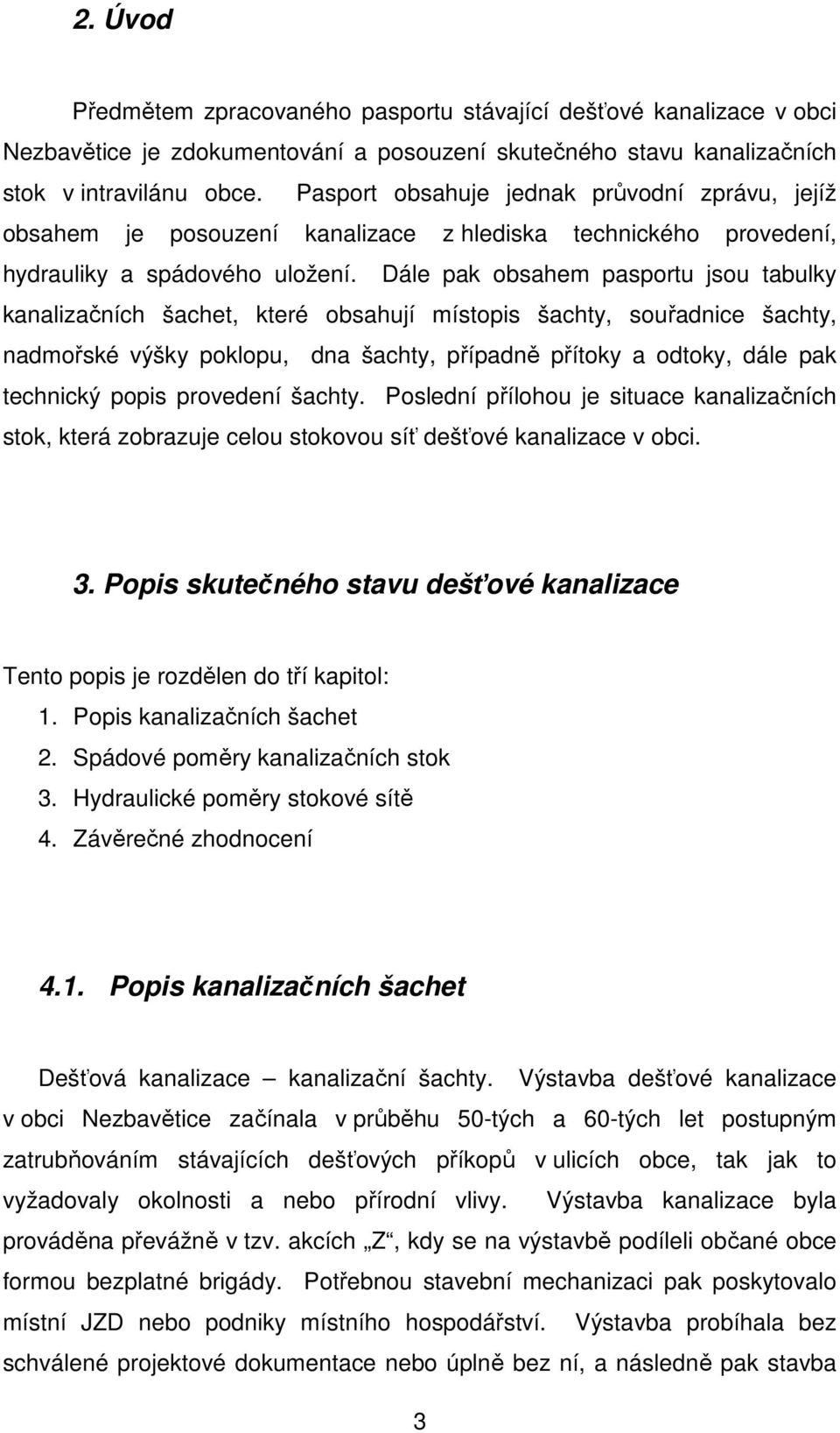 Dále pak obsahem pasportu jsou tabulky kanalizačních šachet, které obsahují místopis šachty, souřadnice šachty, nadmořské výšky poklopu, dna šachty, případně přítoky a odtoky, dále pak technický