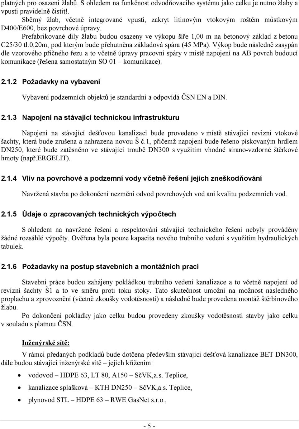 Prefabrikované díly žlabu budou osazeny ve výkopu šíře 1,00 m na betonový základ z betonu C25/30 tl.0,20m, pod kterým bude přehutněna základová spára (45 MPa).