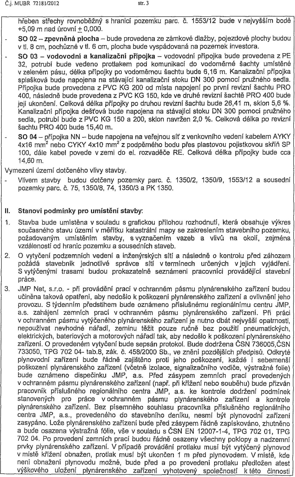 SO 03 - vodovodní a kanalizační přípojka - vodovodní přípojka bude provedena z PE 32, potrubí bude vedeno protlakem pod komunikací do vodoměrné šachty umístěné v zeleném pásu, délka přípojky po