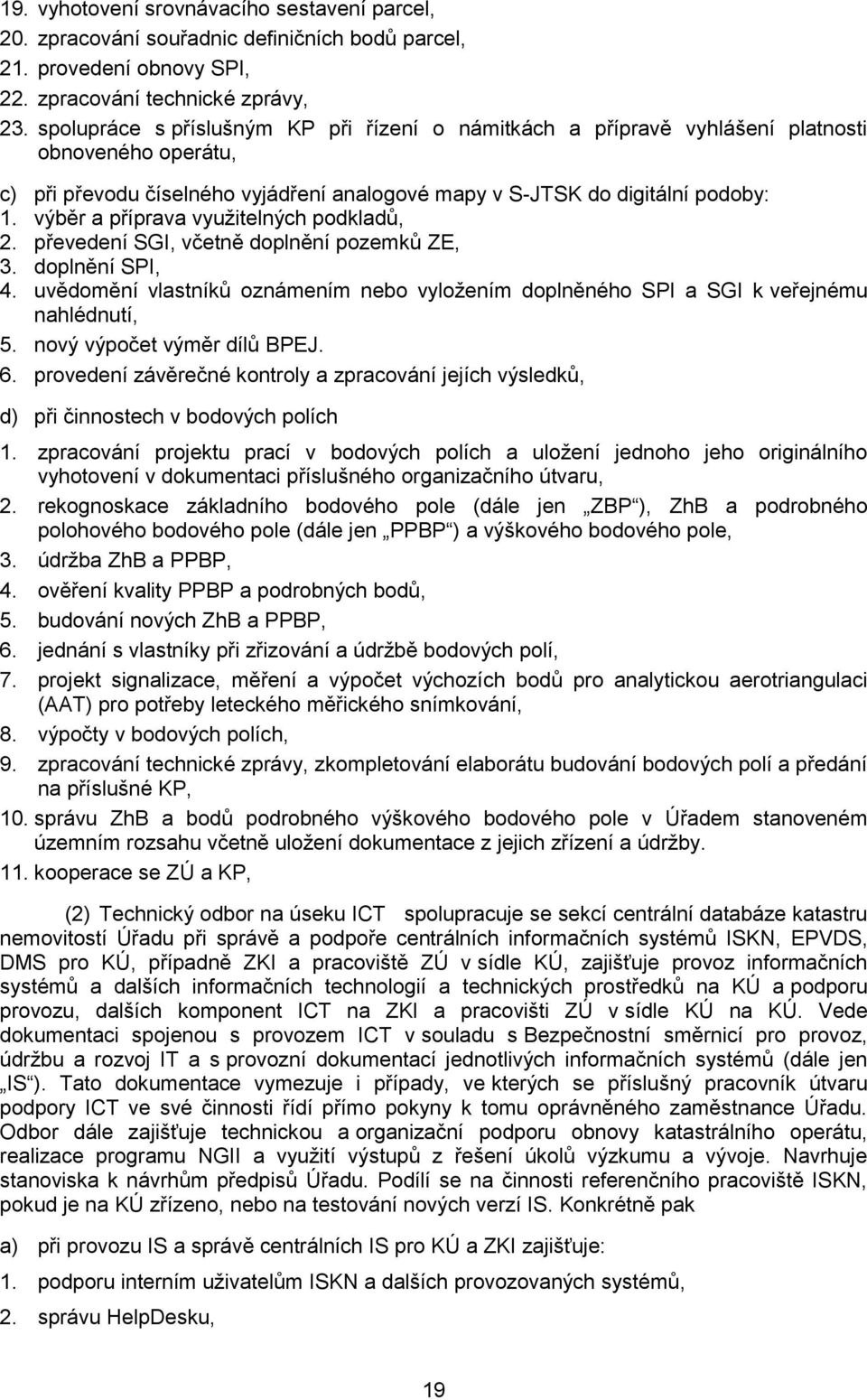 výběr a příprava využitelných podkladů, 2. převedení SGI, včetně doplnění pozemků ZE, 3. doplnění SPI, 4. uvědomění vlastníků oznámením nebo vyložením doplněného SPI a SGI k veřejnému nahlédnutí, 5.